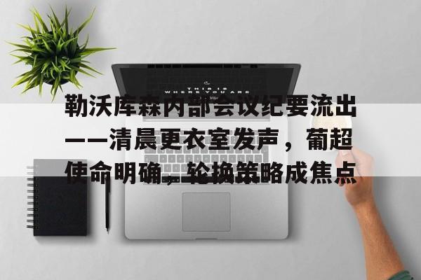 关于勒沃库森内部会议纪要流出——清晨更衣室发声，葡超使命明确，轮换策略成焦点的信息-lol比赛竞猜平台