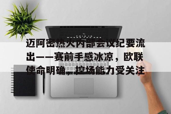 迈阿密热火内部会议纪要流出——赛前手感冰凉，欧联使命明确，控场能力受关注的简单介绍-英雄联盟lol竞猜