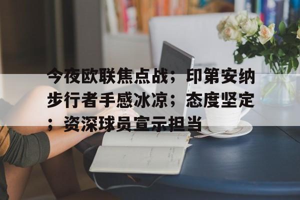 今夜欧联焦点战；印第安纳步行者手感冰凉；态度坚定；资深球员宣示担当的简单介绍-开云官网